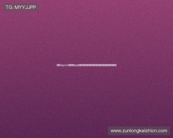 下载kayun体育官方app获取世界杯实时比分、赛程安排及精彩赛事回放全方位服务 下载kayun体育官方app获取世界杯实时比分、赛程安排及精彩赛事回放全方位服务